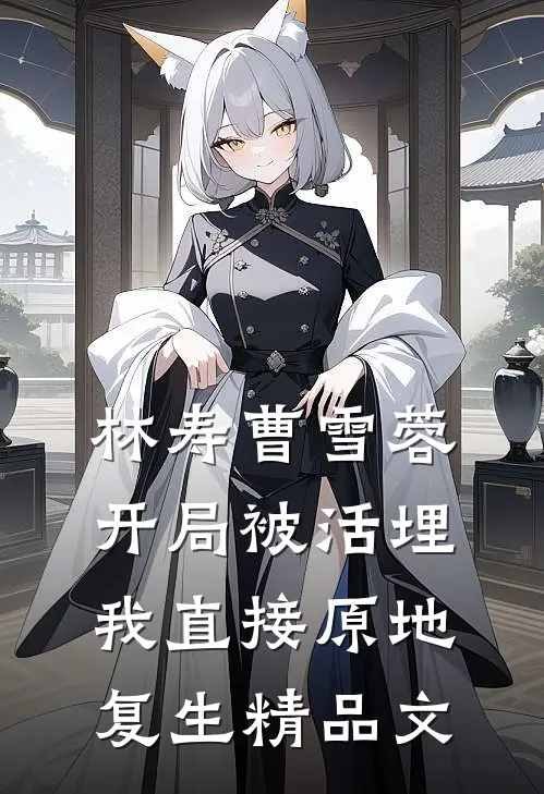 林寿曹雪蓉开局被活埋我直接原地复生精品文