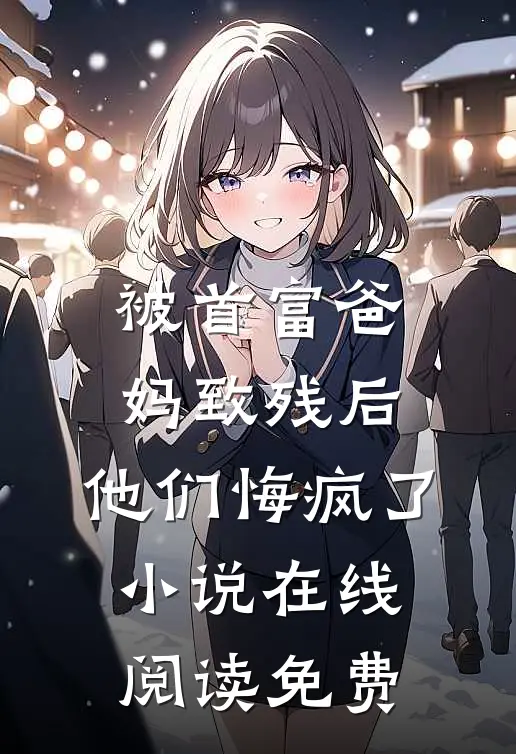 被首富爸妈致残后，他们悔疯了小说在线阅读免费