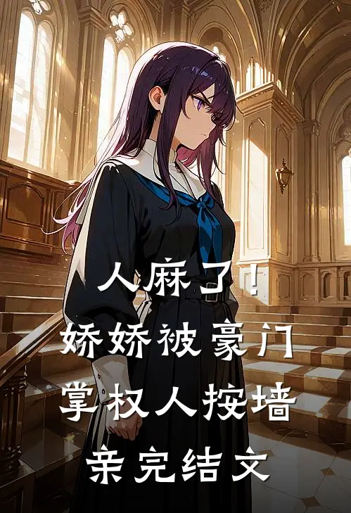 人麻了！娇娇被豪门掌权人按墙亲完结文