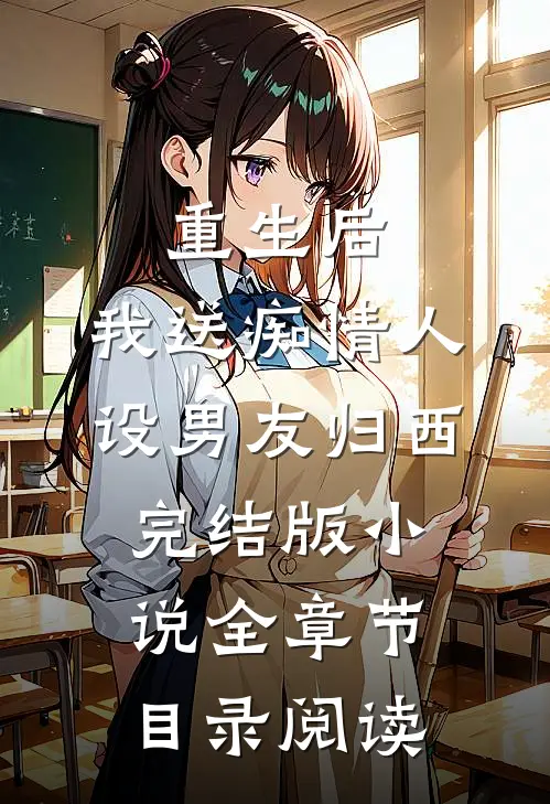 重生后，我送痴情人设男友归西完结版小说全章节目录阅读