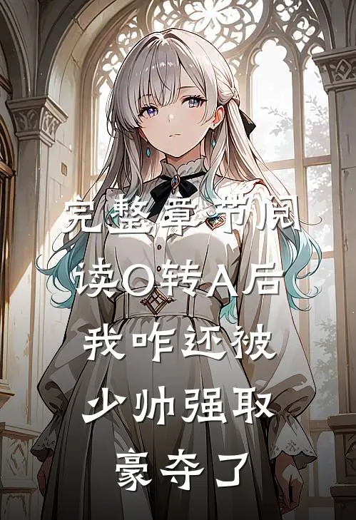 完整章节阅读O转A后，我咋还被少帅强取豪夺了