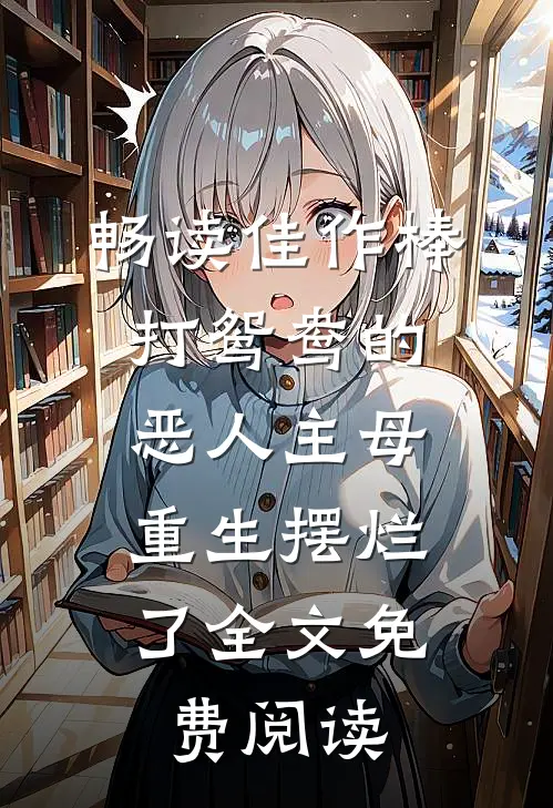 畅读佳作棒打鸳鸯的恶人主母,重生摆烂了全文免费阅读