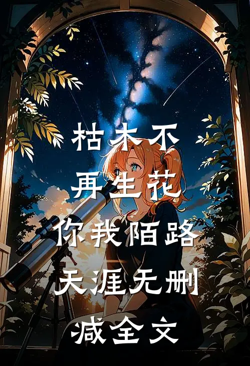 枯木不再生花，你我陌路天涯无删减全文