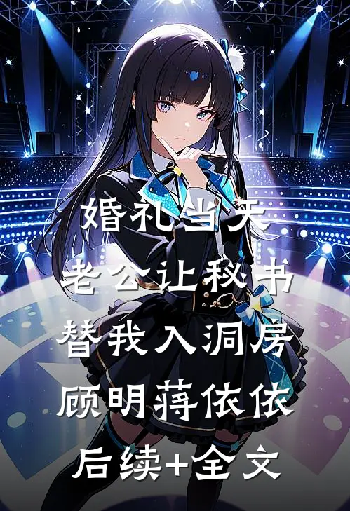 婚礼当天，老公让秘书替我入洞房顾明蒋依依后续+全文