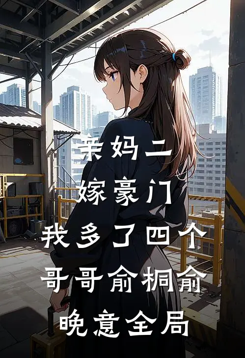 亲妈二嫁豪门，我多了四个哥哥俞桐俞晚意全局