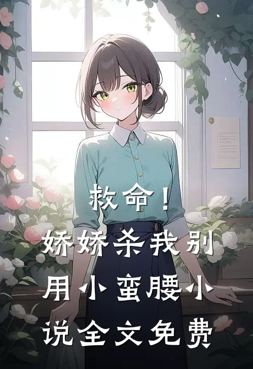 救命！娇娇，杀我别用小蛮腰小说全文免费