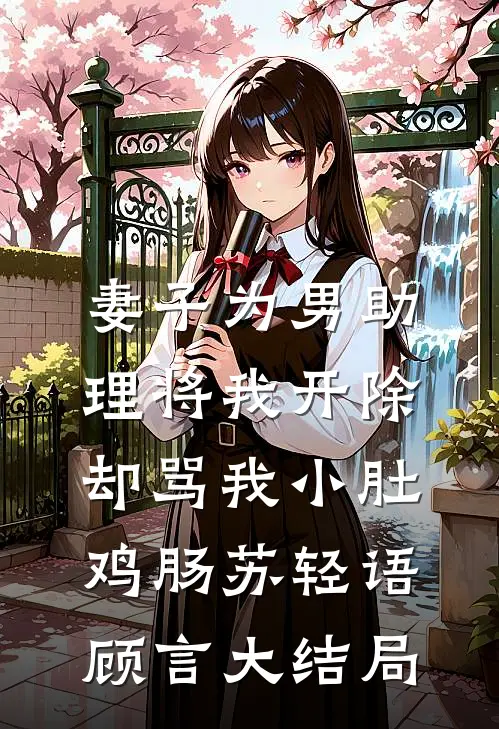 妻子为男助理将我开除，却骂我小肚鸡肠苏轻语顾言大结局