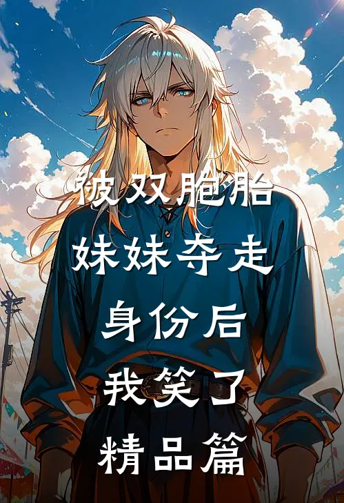 被双胞胎妹妹夺走身份后，我笑了精品篇