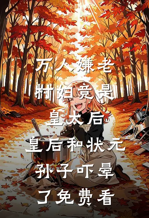 万人嫌老村妇竟是皇太后，皇后和状元孙子吓晕了免费看