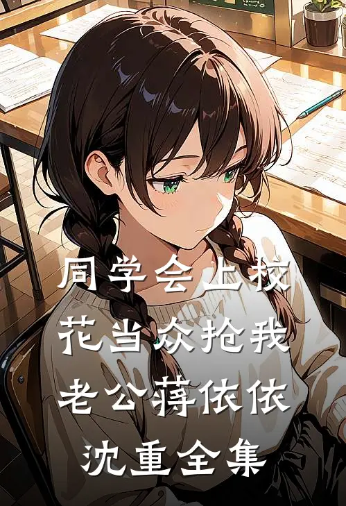 同学会上校花当众抢我老公蒋依依沈重全集