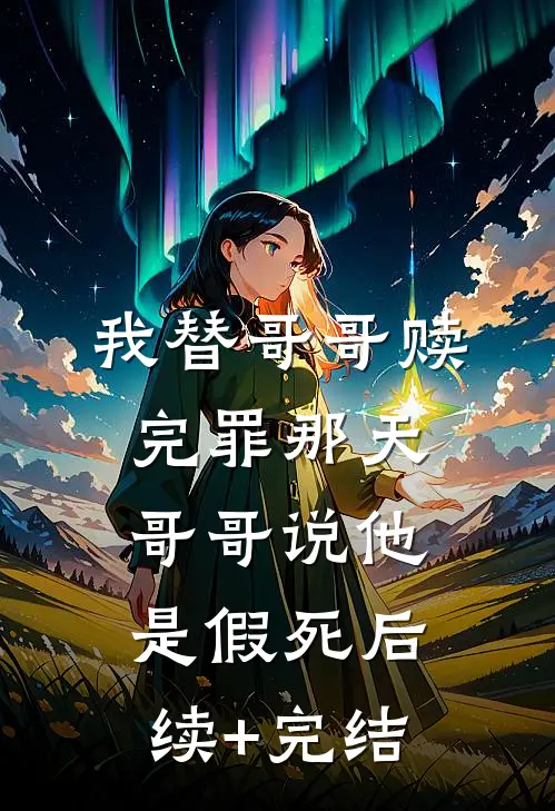 我替哥哥赎完罪那天，哥哥说他是假死后续+完结