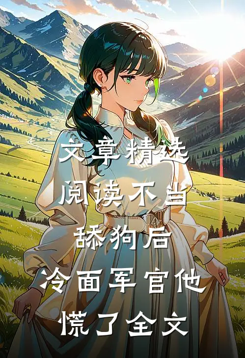 文章精选阅读不当舔狗后,冷面军官他慌了全文