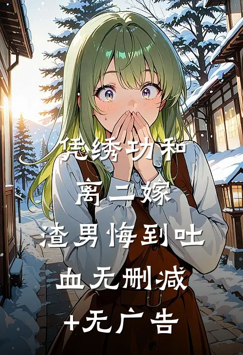 凭绣功和离二嫁，渣男悔到吐血无删减+无广告
