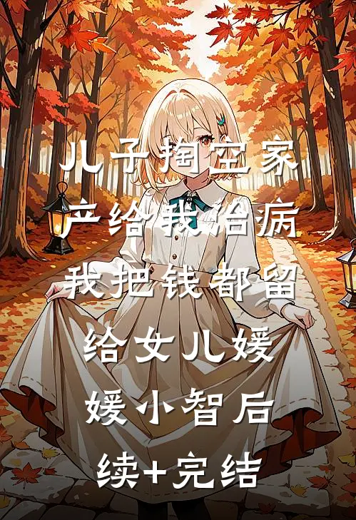 儿子掏空家产给我治病，我把钱都留给女儿媛媛小智后续+完结
