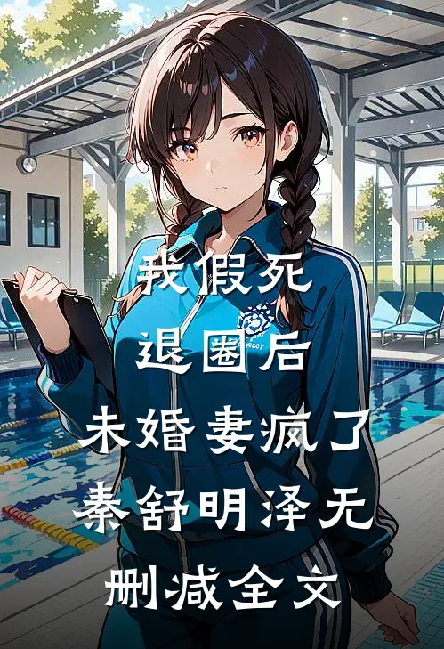 我假死退圈后，未婚妻疯了秦舒明泽无删减全文