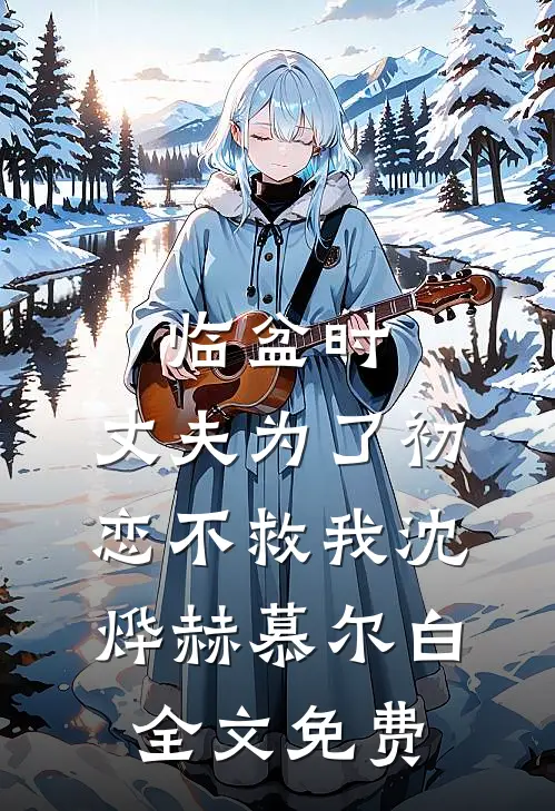 临盆时，丈夫为了初恋不救我沈烨赫慕尔白全文免费