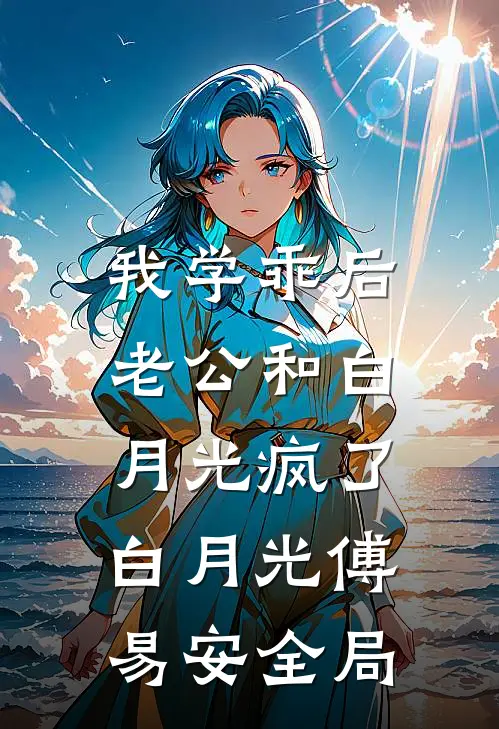 我学乖后，老公和白月光疯了白月光傅易安全局