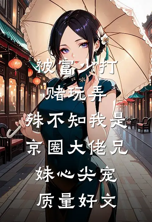 被富少打赌玩弄，殊不知我是京圈大佬兄妹心尖宠质量好文