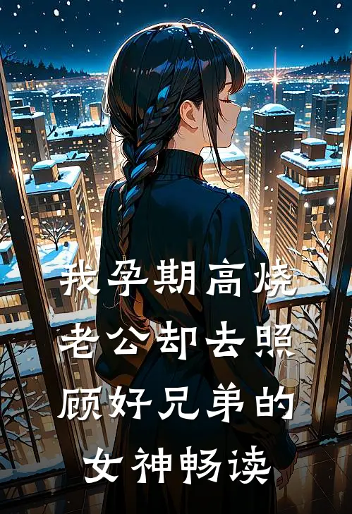 我孕期高烧，老公却去照顾好兄弟的女神畅读