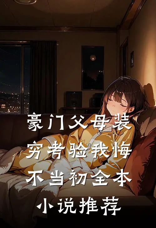 豪门父母装穷考验我悔不当初全本小说推荐