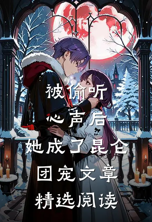 被偷听心声后，她成了昆仑团宠文章精选阅读