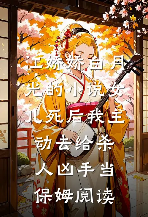 江娇娇白月光的小说女儿死后我主动去给杀人凶手当保姆阅读