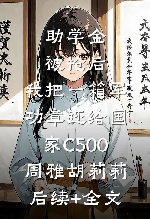 助学金被抢后，我把一箱军功章还给国家C500周雅胡莉莉后续+全文