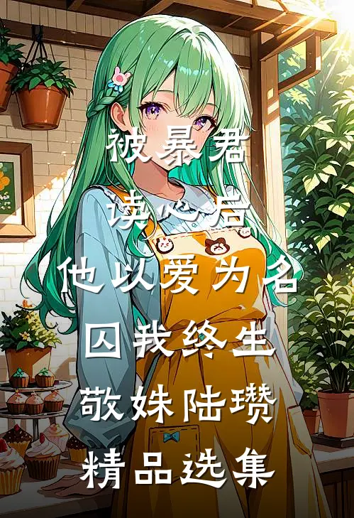 被暴君读心后,他以爱为名囚我终生敬姝陆瓒精品选集