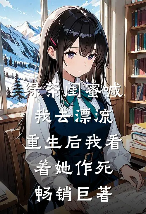 绿茶闺蜜喊我去漂流，重生后我看着她作死畅销巨著