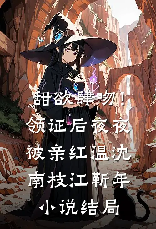 甜欲肆吻！领证后夜夜被亲红温沈南枝江靳年小说结局