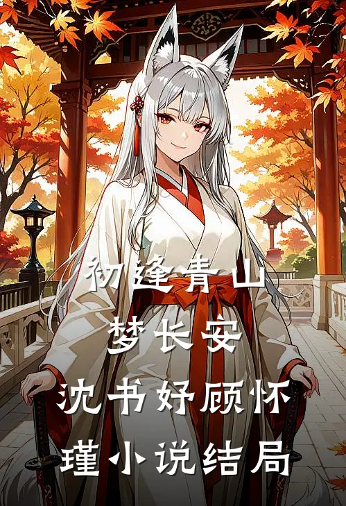 初逢青山梦长安:沈书妤顾怀瑾小说结局