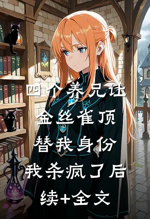 四个养兄让金丝雀顶替我身份，我杀疯了后续+全文