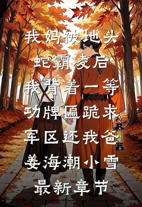 我妈被地头蛇霸凌后，我背着一等功牌匾跪求军区还我爸姜海潮小雪最新章节