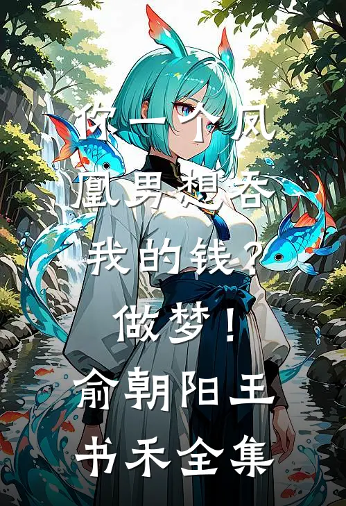 你一个凤凰男想吞我的钱？做梦！俞朝阳王书禾 全集