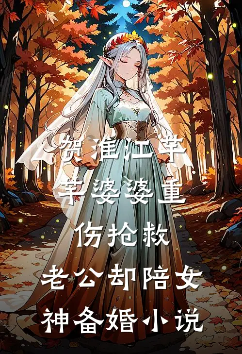 贺淮江芊芊婆婆重伤抢救，老公却陪女神备婚小说