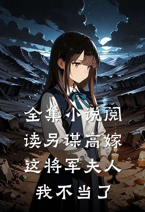 全集小说阅读另谋高嫁：这将军夫人我不当了