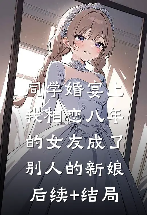 同学婚宴上，我相恋八年的女友成了别人的新娘后续+结局
