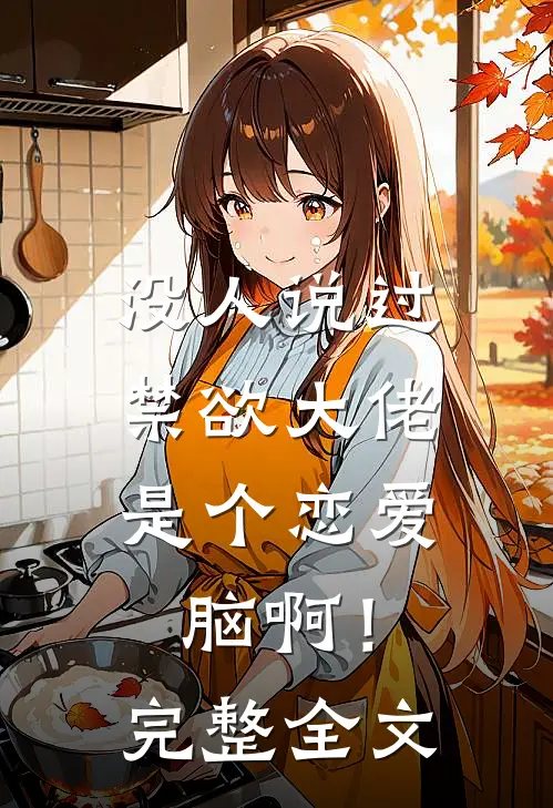 没人说过，禁欲大佬是个恋爱脑啊！完整全文