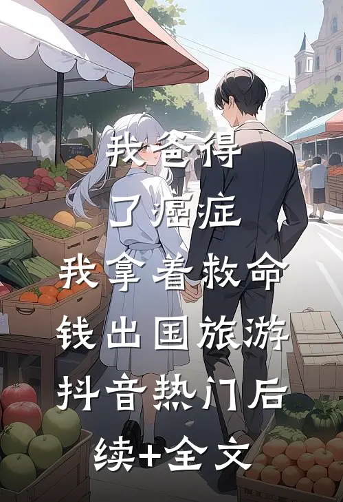 我爸得了癌症，我拿着救命钱出国旅游抖音热门后续+全文