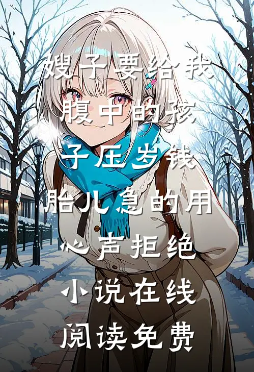 嫂子要给我腹中的孩子压岁钱，胎儿急的用心声拒绝小说在线阅读免费
