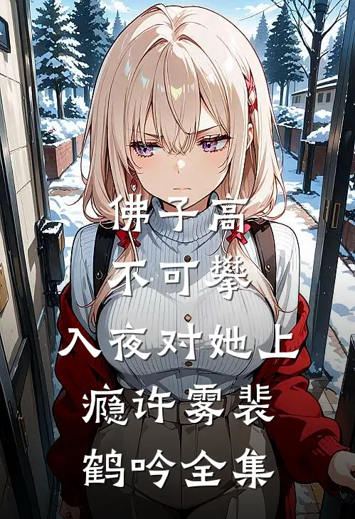 佛子高不可攀，入夜对她上瘾许雾裴鹤吟全集
