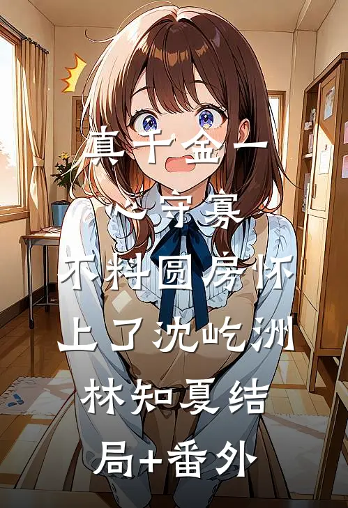 真千金一心守寡，不料圆房怀上了沈屹洲林知夏结局+番外