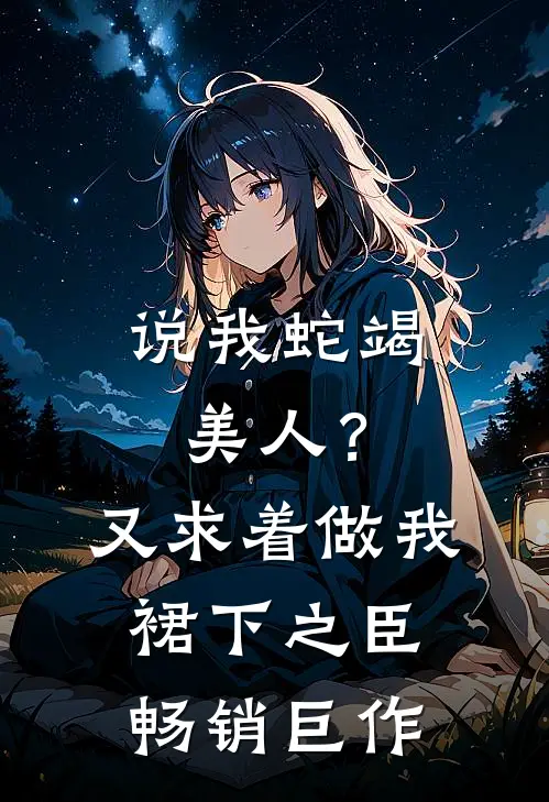 说我蛇竭美人？又求着做我裙下之臣畅销巨作