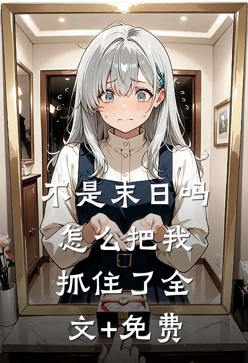 不是末日吗，怎么把我抓住了全文+免费