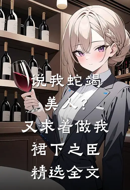说我蛇竭美人？又求着做我裙下之臣精选全文