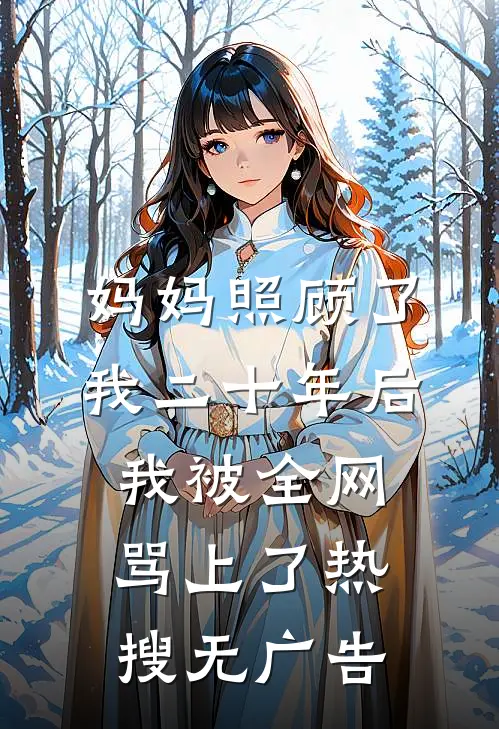妈妈照顾了我二十年后，我被全网骂上了热搜无广告