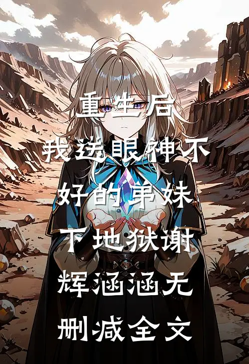 重生后，我送眼神不好的弟妹下地狱谢辉涵涵无删减全文