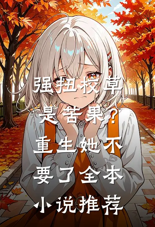 强扭校草是苦果？重生她不要了全本小说推荐