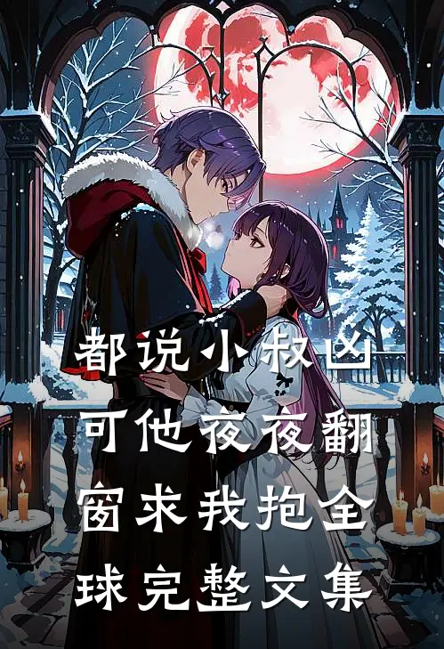 都说小叔凶，可他夜夜翻窗求我抱全球完整文集