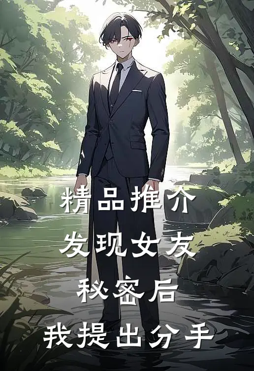 精品推介发现女友秘密后，我提出分手